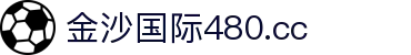 金沙国际480.cc - 官方直营，保障每一份快乐